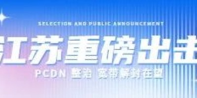 江苏重磅出击:PCDN 整治,宽带解封在望! 江苏重磅出击:PCDN 整治,宽带解封在望!